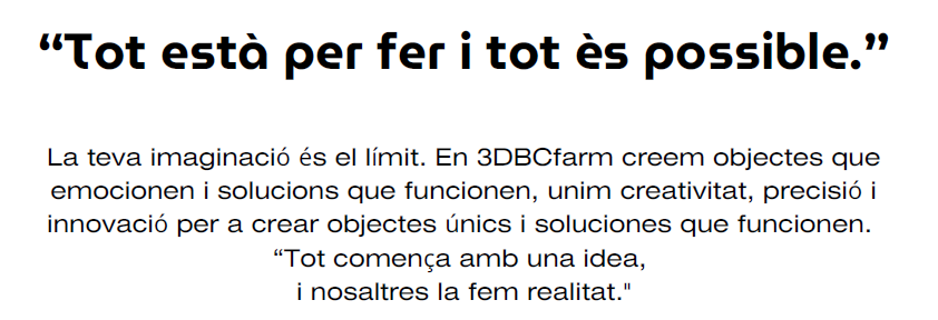 La teva imaginació és el límit. En 3DBCfarm creem objectes queemocionen i solucions que funcionen, unim creativitat, precisió iinnovació per a crear objectes únics i soluciones que funcionen. “Tot comença amb una idea, i nosaltres la fem realitat."